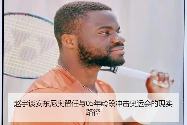 赵宇谈安东尼奥留任与05年龄段冲击奥运会的现实路径